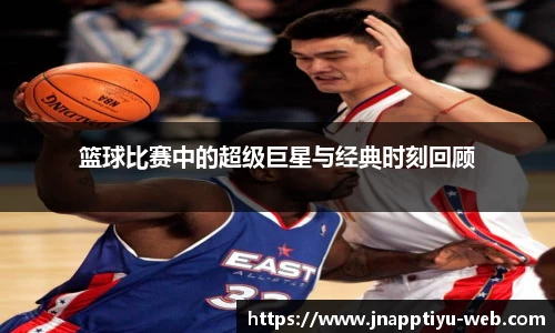 篮球比赛中的超级巨星与经典时刻回顾